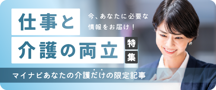 今、あなたに必要な情報をお届け｜仕事と介護の両立特集｜マイナビあなたの介護だけの限定記事