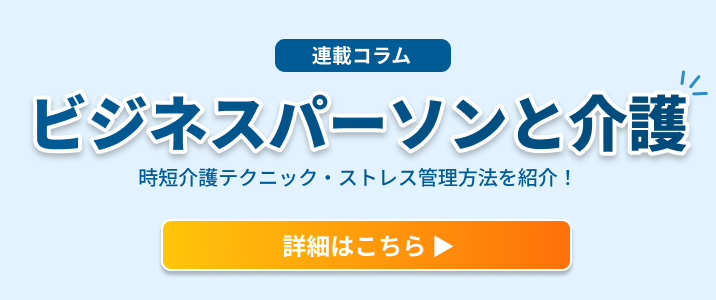 ビジネスパーソンと介護コラムページへ移動 - あなたの介護寄り添いコラム