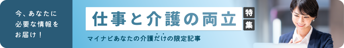 今、あなたに必要な情報をお届け｜仕事と介護の両立特集｜マイナビあなたの介護だけの限定記事